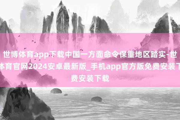 世博体育app下载中国一方面命令保重地区踏实-世博体育官网2024安卓最新版_手机app官方版免费安装下载