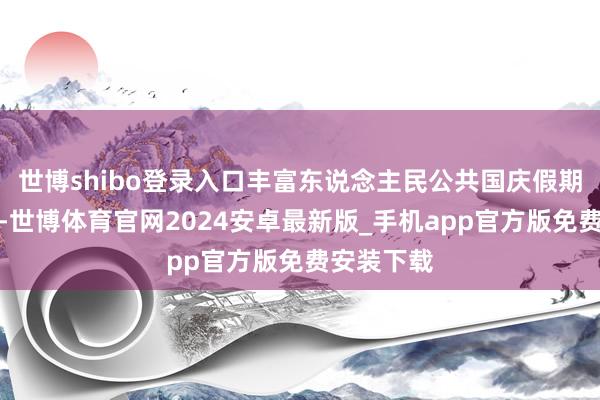 世博shibo登录入口丰富东说念主民公共国庆假期文旅生存-世博体育官网2024安卓最新版_手机app官方版免费安装下载