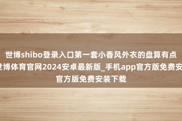 世博shibo登录入口第一套小香风外衣的盘算有点溜肩-世博体育官网2024安卓最新版_手机app官方版免费安装下载