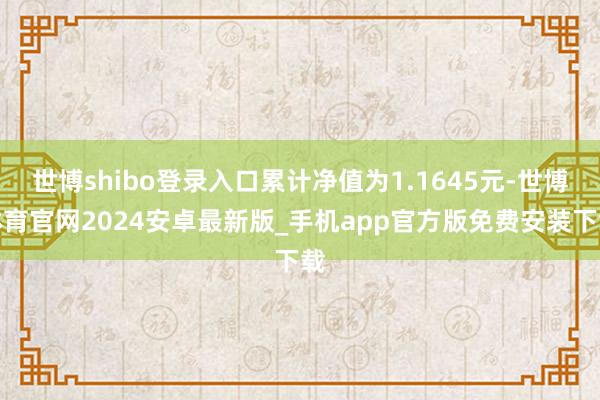 世博shibo登录入口累计净值为1.1645元-世博体育官网2024安卓最新版_手机app官方版免费安装下载