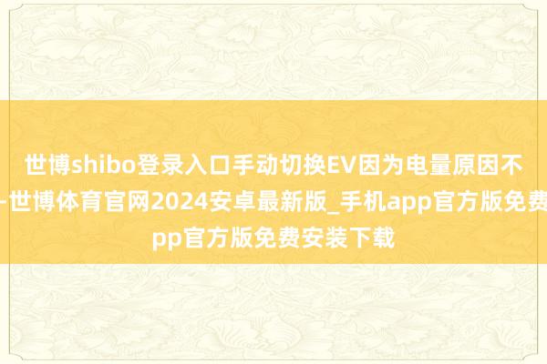 世博shibo登录入口手动切换EV因为电量原因不得志条款-世博体育官网2024安卓最新版_手机app官方版免费安装下载