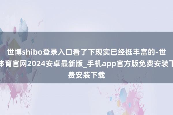 世博shibo登录入口看了下现实已经挺丰富的-世博体育官网2024安卓最新版_手机app官方版免费安装下载