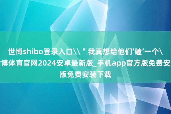世博shibo登录入口\＂我真想给他们‘磕’一个\＂-世博体育官网2024安卓最新版_手机app官方版免费安装下载