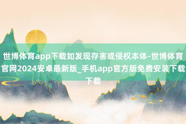 世博体育app下载如发现存害或侵权本体-世博体育官网2024安卓最新版_手机app官方版免费安装下载