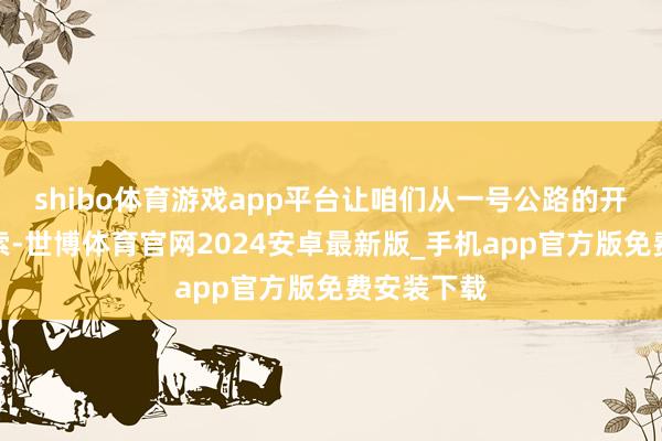 shibo体育游戏app平台让咱们从一号公路的开头运行探索-世博体育官网2024安卓最新版_手机app官方版免费安装下载