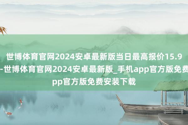世博体育官网2024安卓最新版当日最高报价15.90元/公斤-世博体育官网2024安卓最新版_手机app官方版免费安装下载