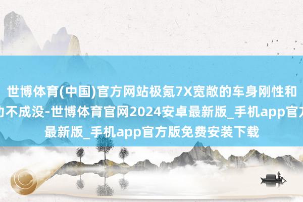 世博体育(中国)官方网站极氪7X宽敞的车身刚性和出色的吊挂系统功不成没-世博体育官网2024安卓最新版_手机app官方版免费安装下载