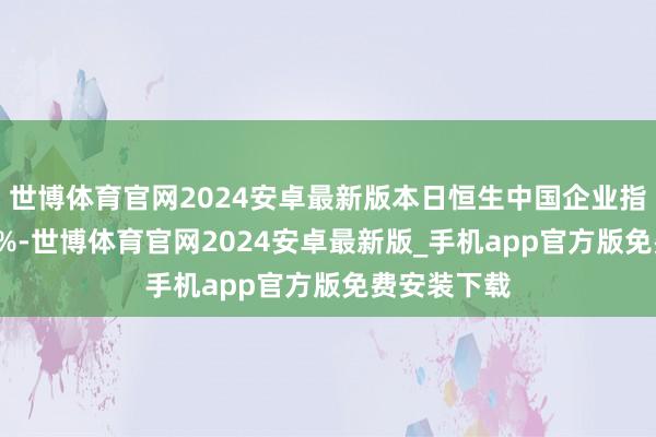 世博体育官网2024安卓最新版本日恒生中国企业指数下降0.1%-世博体育官网2024安卓最新版_手机app官方版免费安装下载