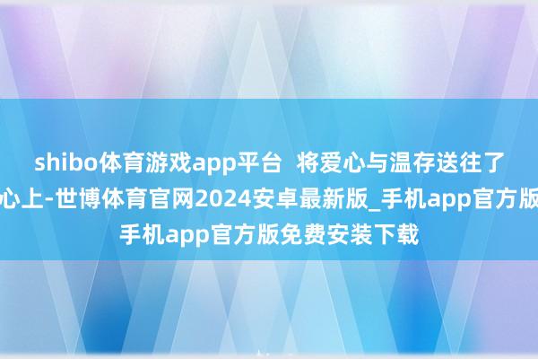 shibo体育游戏app平台  将爱心与温存送往了城市看护者的心上-世博体育官网2024安卓最新版_手机app官方版免费安装下载