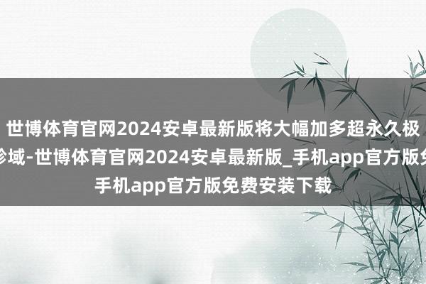 世博体育官网2024安卓最新版将大幅加多超永久极度国债资金畛域-世博体育官网2024安卓最新版_手机app官方版免费安装下载