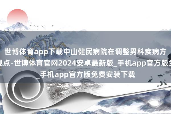 世博体育app下载中山健民病院在调整男科疾病方面具有专有观点-世博体育官网2024安卓最新版_手机app官方版免费安装下载