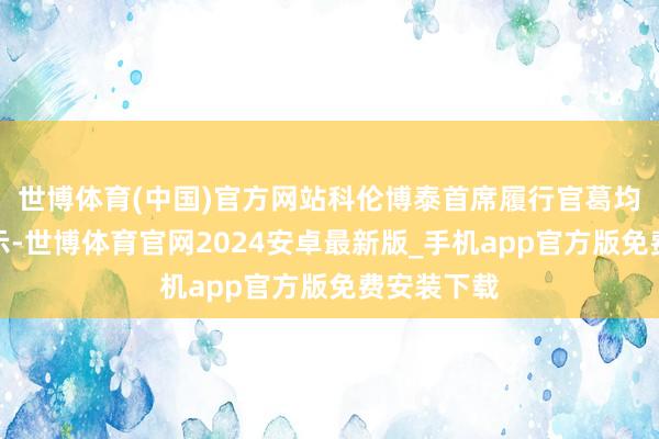 世博体育(中国)官方网站科伦博泰首席履行官葛均友博士默示-世博体育官网2024安卓最新版_手机app官方版免费安装下载