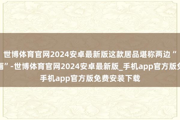 世博体育官网2024安卓最新版这款居品堪称两边“集合研发策画”-世博体育官网2024安卓最新版_手机app官方版免费安装下载