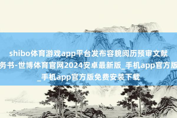 shibo体育游戏app平台发布容貌阅历预审文献和决议搜集任务书-世博体育官网2024安卓最新版_手机app官方版免费安装下载