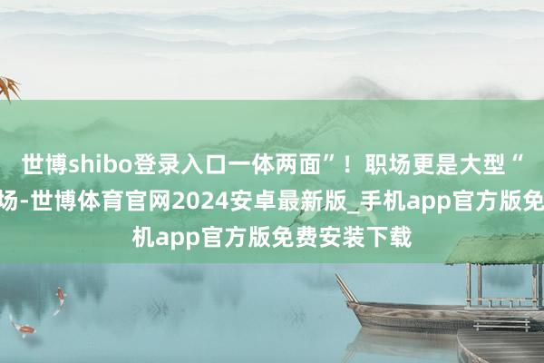 世博shibo登录入口一体两面”！职场更是大型“宫神思”现场-世博体育官网2024安卓最新版_手机app官方版免费安装下载