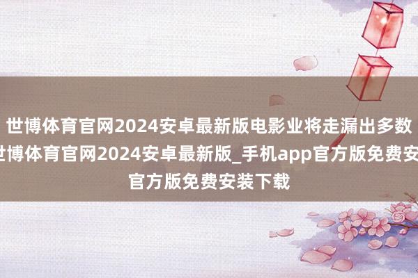 世博体育官网2024安卓最新版电影业将走漏出多数新星-世博体育官网2024安卓最新版_手机app官方版免费安装下载