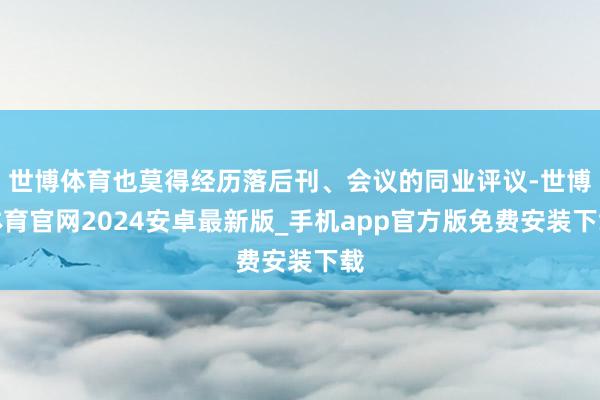 世博体育也莫得经历落后刊、会议的同业评议-世博体育官网2024安卓最新版_手机app官方版免费安装下载