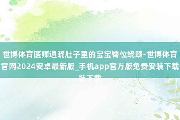 世博体育医师通晓肚子里的宝宝臀位绕颈-世博体育官网2024安卓最新版_手机app官方版免费安装下载