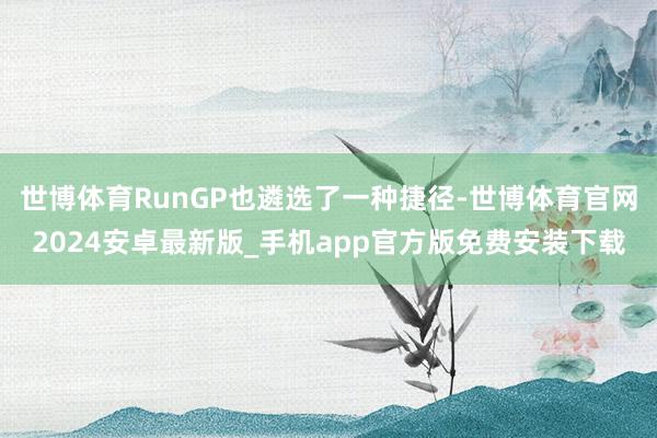 世博体育RunGP也遴选了一种捷径-世博体育官网2024安卓最新版_手机app官方版免费安装下载