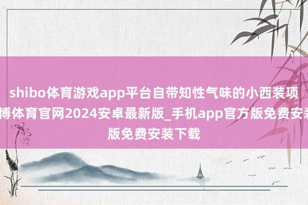 shibo体育游戏app平台自带知性气味的小西装项目-世博体育官网2024安卓最新版_手机app官方版免费安装下载