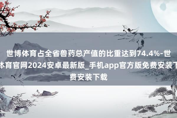 世博体育占全省兽药总产值的比重达到74.4%-世博体育官网2024安卓最新版_手机app官方版免费安装下载