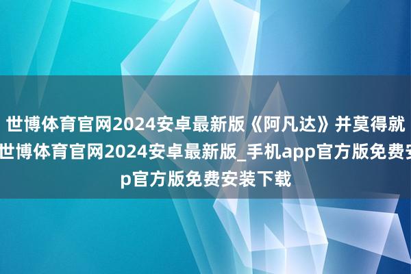 世博体育官网2024安卓最新版《阿凡达》并莫得就此结束-世博体育官网2024安卓最新版_手机app官方版免费安装下载
