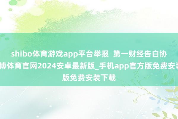shibo体育游戏app平台举报  第一财经告白协作-世博体育官网2024安卓最新版_手机app官方版免费安装下载