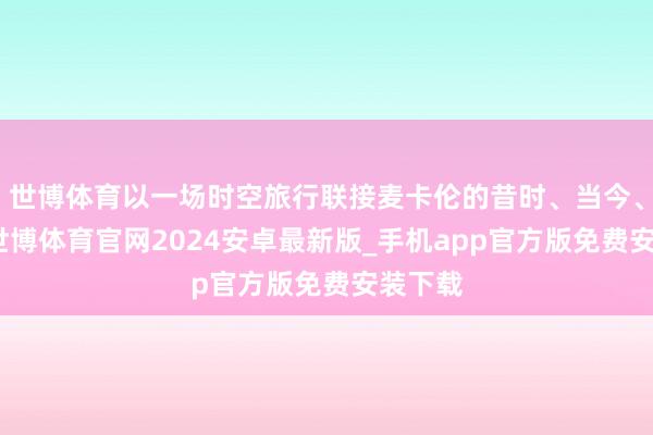 世博体育以一场时空旅行联接麦卡伦的昔时、当今、将来-世博体育官网2024安卓最新版_手机app官方版免费安装下载