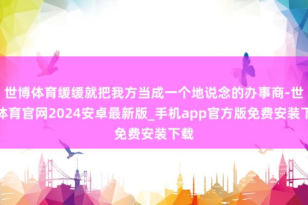 世博体育缓缓就把我方当成一个地说念的办事商-世博体育官网2024安卓最新版_手机app官方版免费安装下载