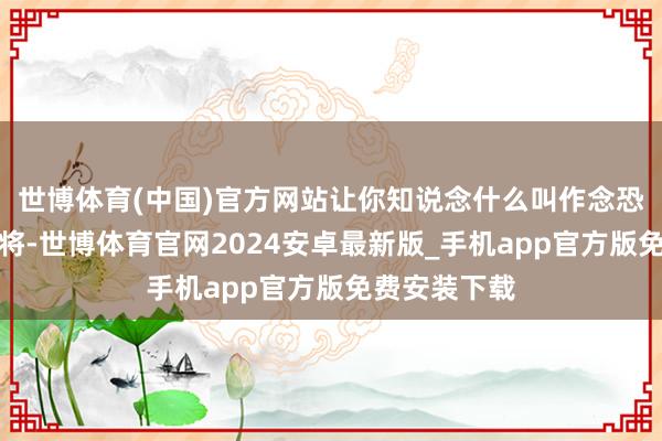 世博体育(中国)官方网站让你知说念什么叫作念恐怖的赞助武将-世博体育官网2024安卓最新版_手机app官方版免费安装下载