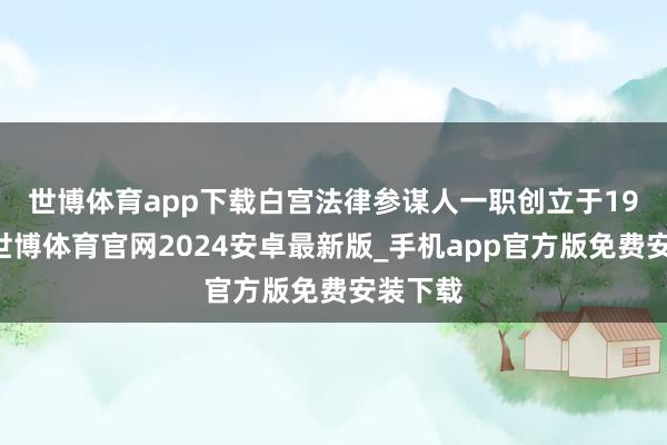 世博体育app下载　　白宫法律参谋人一职创立于1943年-世博体育官网2024安卓最新版_手机app官方版免费安装下载