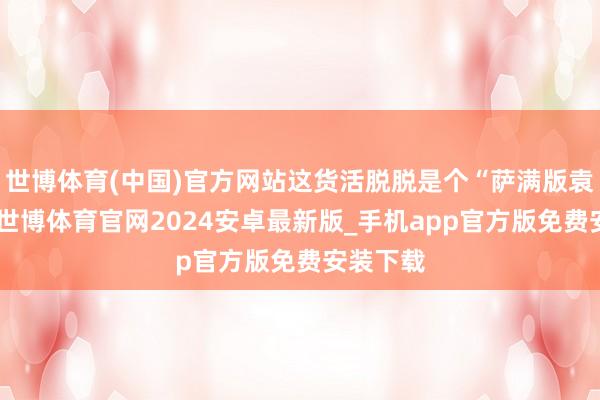 世博体育(中国)官方网站这货活脱脱是个“萨满版袁天罡”-世博体育官网2024安卓最新版_手机app官方版免费安装下载