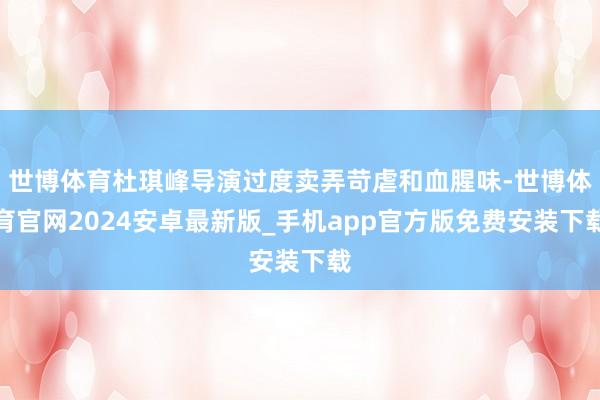 世博体育杜琪峰导演过度卖弄苛虐和血腥味-世博体育官网2024安卓最新版_手机app官方版免费安装下载