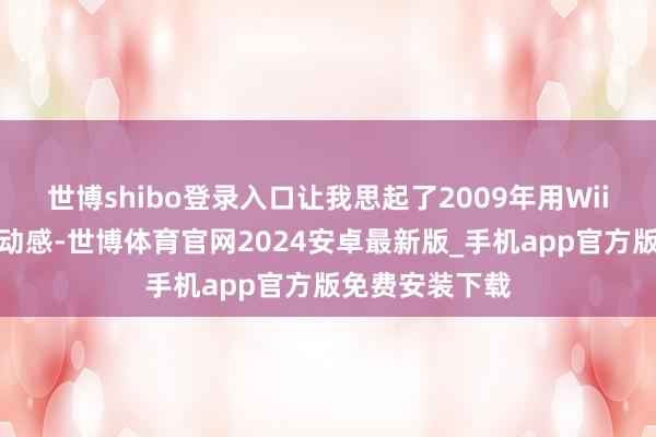 世博shibo登录入口让我思起了2009年用Wii遥控器时的滚动感-世博体育官网2024安卓最新版_手机app官方版免费安装下载