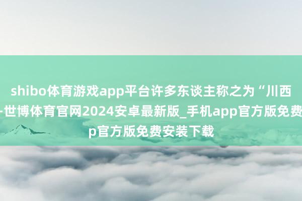 shibo体育游戏app平台许多东谈主称之为“川西小独库”-世博体育官网2024安卓最新版_手机app官方版免费安装下载