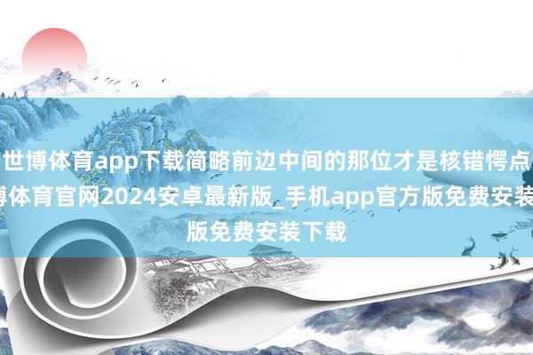 世博体育app下载简略前边中间的那位才是核错愕点-世博体育官网2024安卓最新版_手机app官方版免费安装下载
