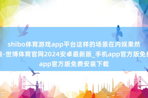shibo体育游戏app平台这样的场景在内娱果然是凄惨极端-世博体育官网2024安卓最新版_手机app官方版免费安装下载