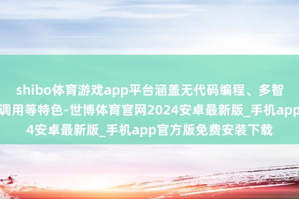 shibo体育游戏app平台涵盖无代码编程、多智能体诱导以及多器具调用等特色-世博体育官网2024安卓最新版_手机app官方版免费安装下载