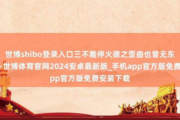 世博shibo登录入口三不雅停火德之歪曲也曾无东谈主企及-世博体育官网2024安卓最新版_手机app官方版免费安装下载