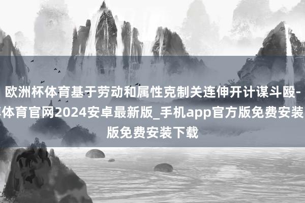 欧洲杯体育基于劳动和属性克制关连伸开计谋斗殴-世博体育官网2024安卓最新版_手机app官方版免费安装下载