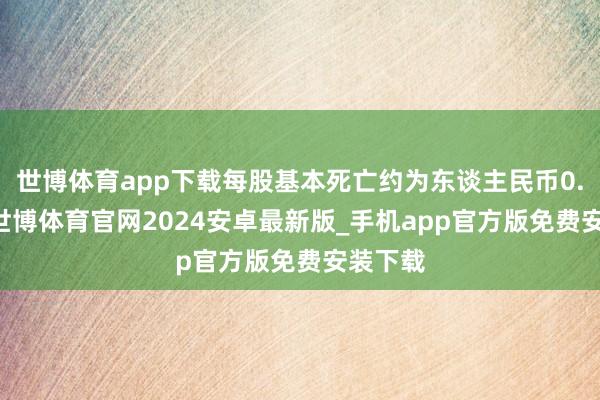 世博体育app下载每股基本死亡约为东谈主民币0.48元-世博体育官网2024安卓最新版_手机app官方版免费安装下载