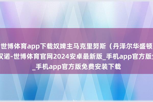 世博体育app下载奴婢主马克里努斯（丹泽尔华盛顿 饰）看中了汉诺-世博体育官网2024安卓最新版_手机app官方版免费安装下载