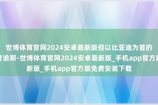 世博体育官网2024安卓最新版但以比亚迪为首的国居品牌也不甘逾期-世博体育官网2024安卓最新版_手机app官方版免费安装下载
