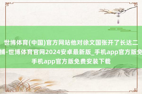 世博体育(中国)官方网站他对徐文国张开了长达二十余年的握捕-世博体育官网2024安卓最新版_手机app官方版免费安装下载