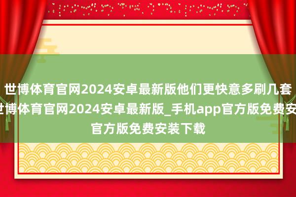 世博体育官网2024安卓最新版他们更快意多刷几套卷子-世博体育官网2024安卓最新版_手机app官方版免费安装下载