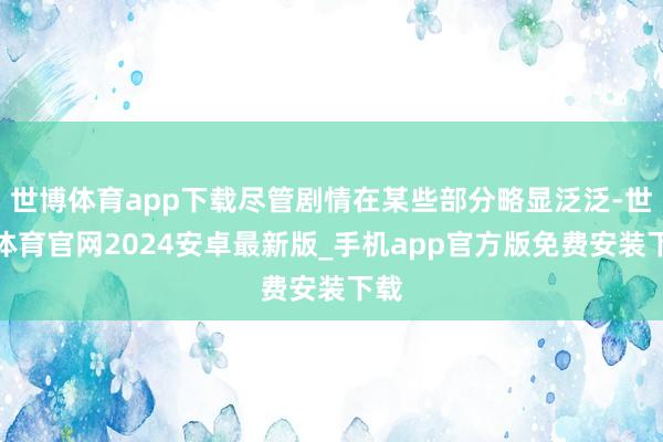 世博体育app下载尽管剧情在某些部分略显泛泛-世博体育官网2024安卓最新版_手机app官方版免费安装下载