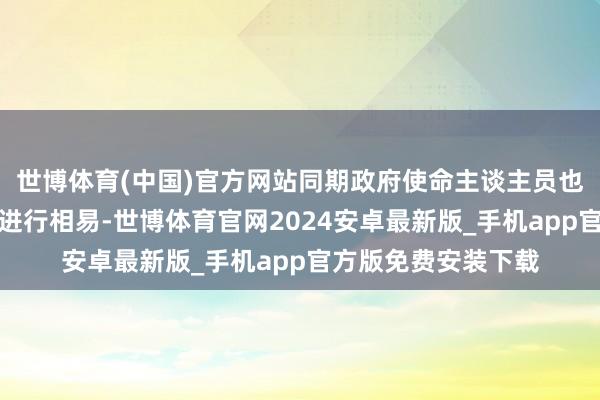 世博体育(中国)官方网站同期政府使命主谈主员也被允许与过渡团队进行相易-世博体育官网2024安卓最新版_手机app官方版免费安装下载
