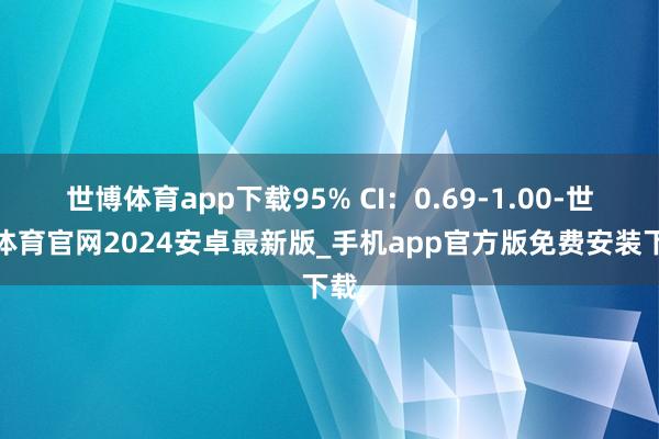 世博体育app下载95% CI：0.69-1.00-世博体育官网2024安卓最新版_手机app官方版免费安装下载