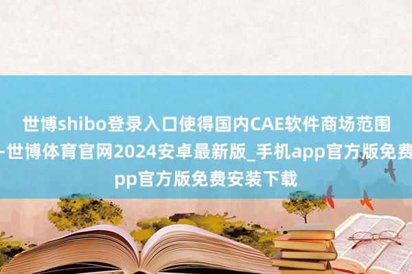 世博shibo登录入口使得国内CAE软件商场范围快速扩大-世博体育官网2024安卓最新版_手机app官方版免费安装下载
