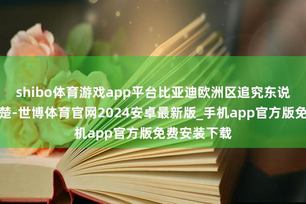 shibo体育游戏app平台比亚迪欧洲区追究东说念主李柯清楚-世博体育官网2024安卓最新版_手机app官方版免费安装下载